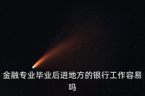 金融專業畢業后進地方的銀行工作容易嗎