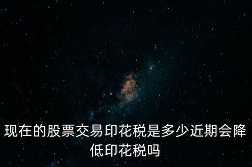 昨天股票多少印花稅,現在的股票交易印花稅是多少