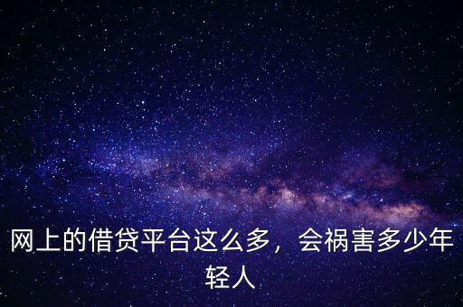 網上的借貸平臺這么多，會禍害多少年輕人