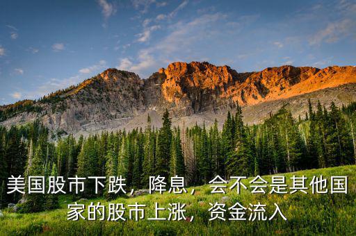 美國股市下跌，降息，會不會是其他國家的股市上漲，資金流入