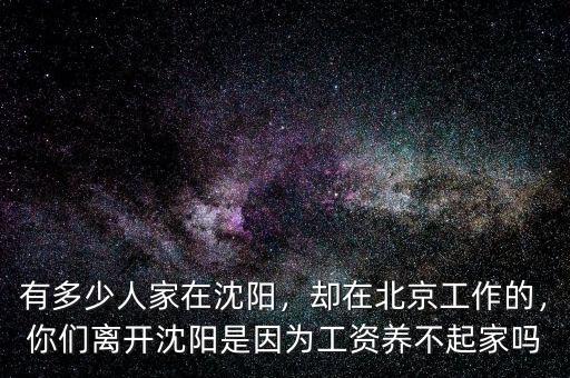 有多少人家在沈陽，卻在北京工作的，你們離開沈陽是因為工資養不起家嗎