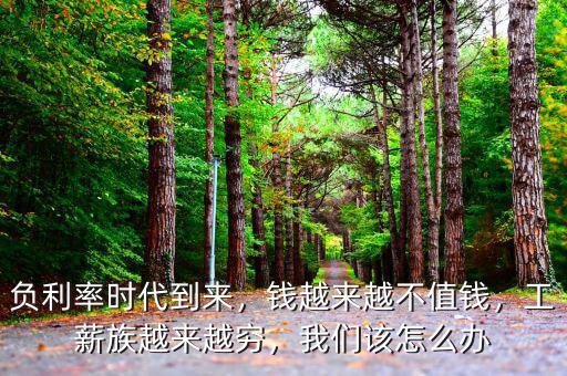 負利率時代到來，錢越來越不值錢，工薪族越來越窮，我們該怎么辦