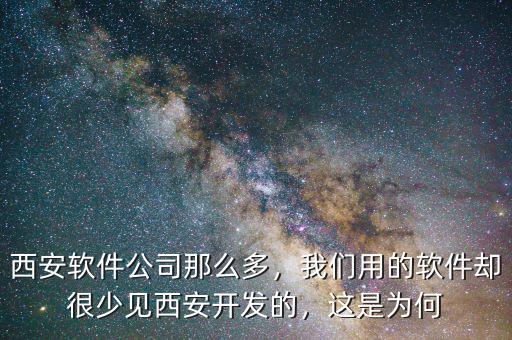 西安軟件公司那么多，我們用的軟件卻很少見西安開發的，這是為何