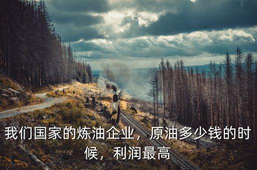 我們國家的煉油企業(yè)，原油多少錢的時(shí)候，利潤最高