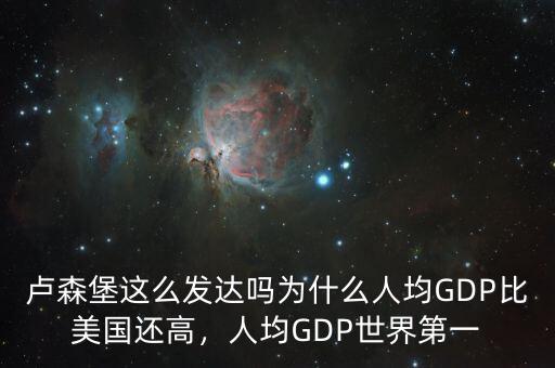 盧森堡這么發達嗎為什么人均GDP比美國還高，人均GDP世界第一