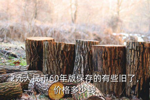 2元人民幣60年版保存的有些舊了，價(jià)格多少錢