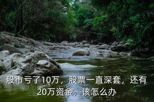 股市虧了10萬，股票一直深套，還有20萬資金，該怎么辦