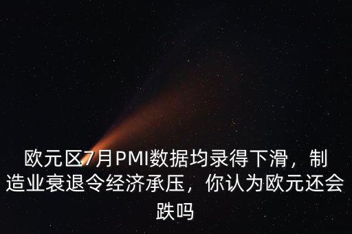 歐元區7月PMI數據均錄得下滑，制造業衰退令經濟承壓，你認為歐元還會跌嗎