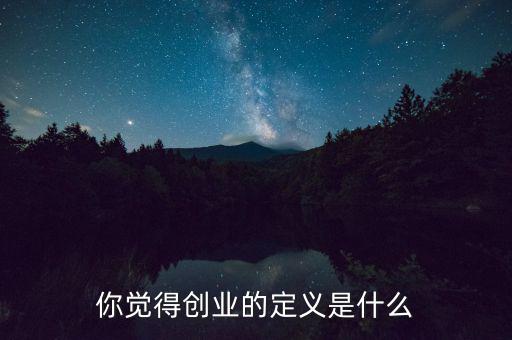 你覺得創業的定義是什么