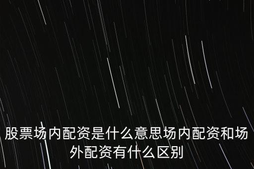 場外股票配資什么意思,股票場內配資是什么意思