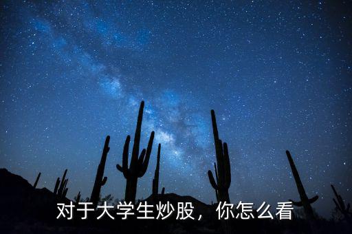 大學畢業炒股怎么樣,對于大學生炒股