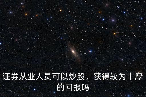 證券從業人員可以炒股，獲得較為豐厚的回報嗎