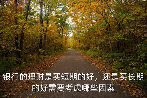 銀行的理財是買短期的好，還是買長期的好需要考慮哪些因素