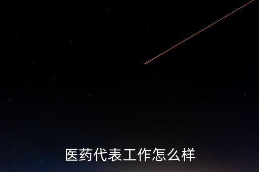 醫藥代表工作怎么樣