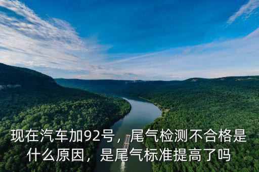 現(xiàn)在汽車加92號，尾氣檢測不合格是什么原因，是尾氣標準提高了嗎