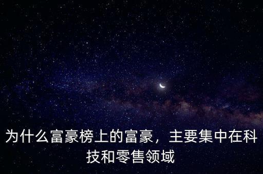 為什么富豪榜上的富豪，主要集中在科技和零售領域