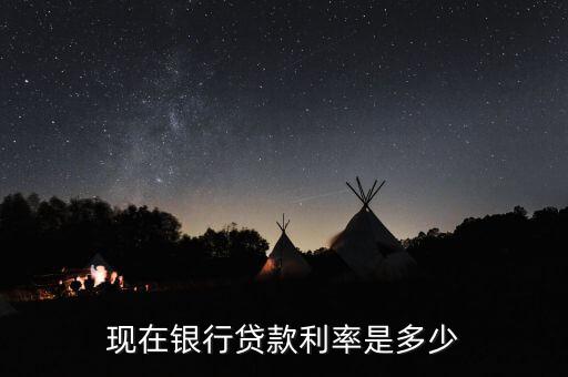 現銀行利息是多少,現在銀行貸款利率是多少