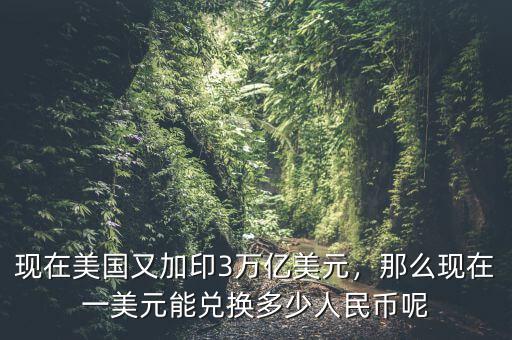 現在美國又加印3萬億美元，那么現在一美元能兌換多少人民幣呢