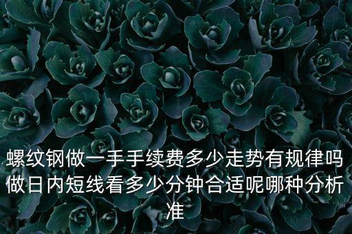 期貨螺紋鋼成交多少億,螺紋鋼做一手手續費多少