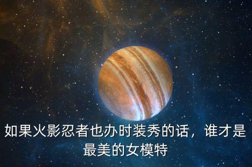 如果火影忍者也辦時裝秀的話，誰才是最美的女模特