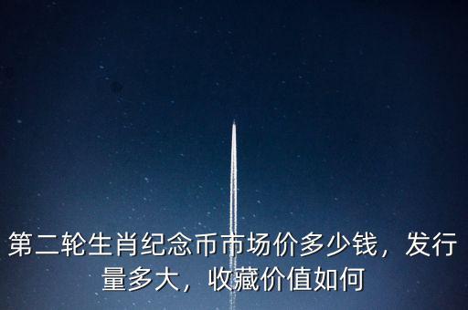 第二輪生肖紀念幣市場價多少錢，發行量多大，收藏價值如何