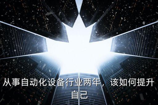 從事自動化設備行業兩年，該如何提升自己