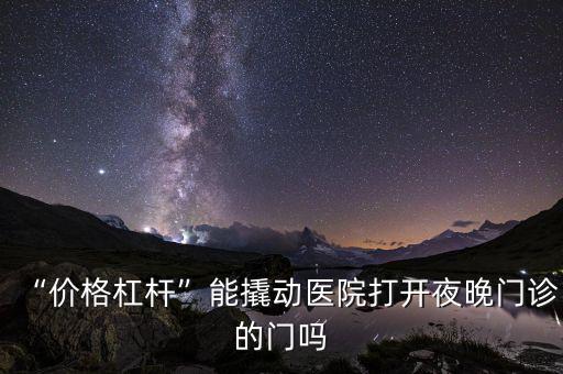 “價格杠桿”能撬動醫院打開夜晚門診的門嗎