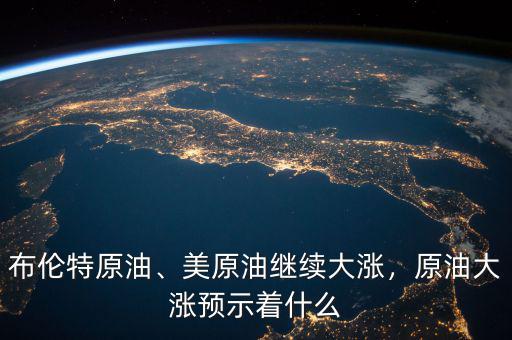布倫特原油、美原油繼續大漲，原油大漲預示著什么