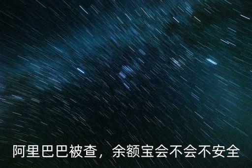 阿里巴巴被查，余額寶會不會不安全