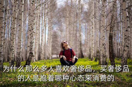 為什么那么多人喜歡奢侈品，買奢侈品的人是抱著哪種心態來消費的