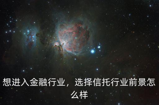 怎么進入信托行業,選擇信托行業前景怎么樣