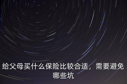 給父母買什么保險比較合適，需要避免哪些坑