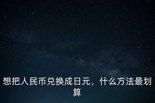 人民幣換日元用需要什么手續,什么方法最劃算