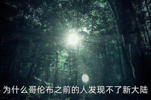 為什么哥倫布之前的人發現不了新大陸