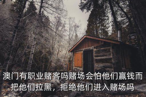 澳門有職業賭客嗎賭場會怕他們贏錢而把他們拉黑，拒絕他們進入賭場嗎