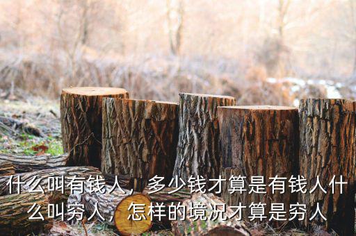 什么叫有錢人，多少錢才算是有錢人什么叫窮人，怎樣的境況才算是窮人