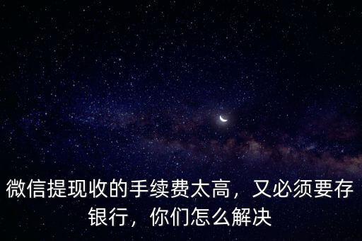 微信提取現金怎么收費,微信提現收的手續費太高
