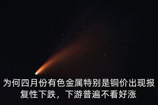 為何四月份有色金屬特別是銅價出現報復性下跌，下游普遍不看好漲