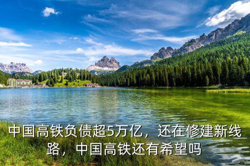 中國(guó)高鐵負(fù)債超5萬(wàn)億，還在修建新線(xiàn)路，中國(guó)高鐵還有希望嗎