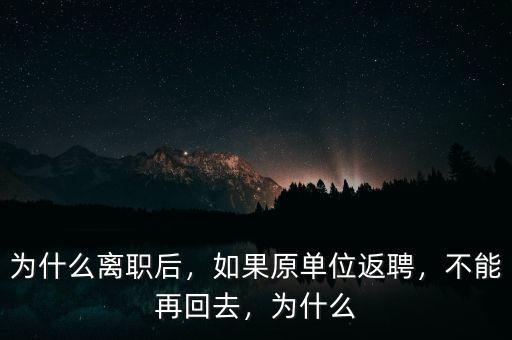 為什么離職后，如果原單位返聘，不能再回去，為什么