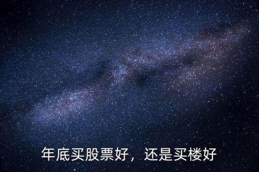 年底買(mǎi)股票好，還是買(mǎi)樓好