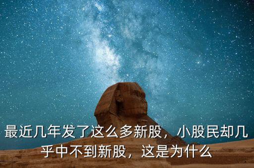 最近幾年發了這么多新股，小股民卻幾乎中不到新股，這是為什么
