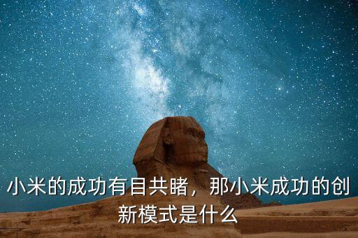 小米的成功有目共睹，那小米成功的創新模式是什么