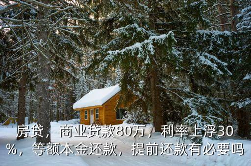 房貸，商業貸款80萬，利率上浮30%，等額本金還款，提前還款有必要嗎
