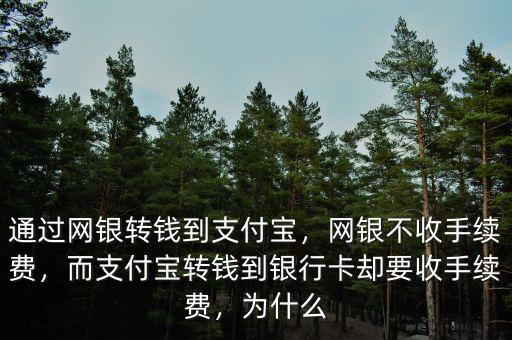 通過網銀轉錢到支付寶，網銀不收手續費，而支付寶轉錢到銀行卡卻要收手續費，為什么