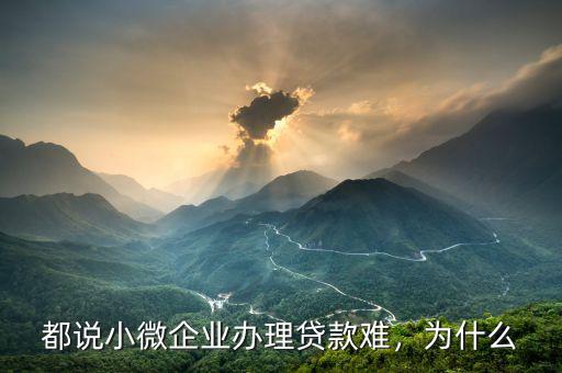 為什么中小企業貸款難,都說小微企業辦理貸款難