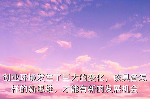 商業環境變化經歷了什么樣的變化,創業環境發生了巨大的變化
