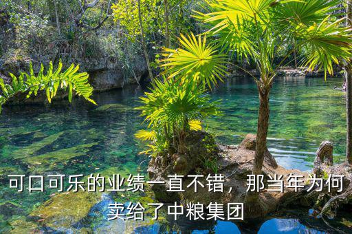可口可樂的業績一直不錯，那當年為何賣給了中糧集團