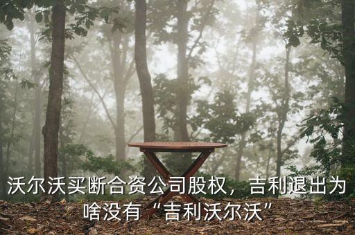 沃爾沃買斷合資公司股權，吉利退出為啥沒有“吉利沃爾沃”