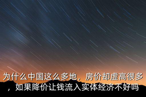 為什么中國這么多地，房價卻虛高很多，如果降價讓錢流入實體經濟不好嗎